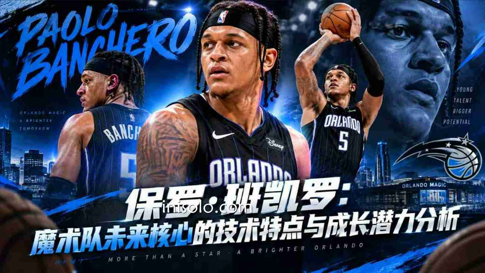 乐动体育保罗·班凯罗：魔术未来核心的技术特点与成长空间