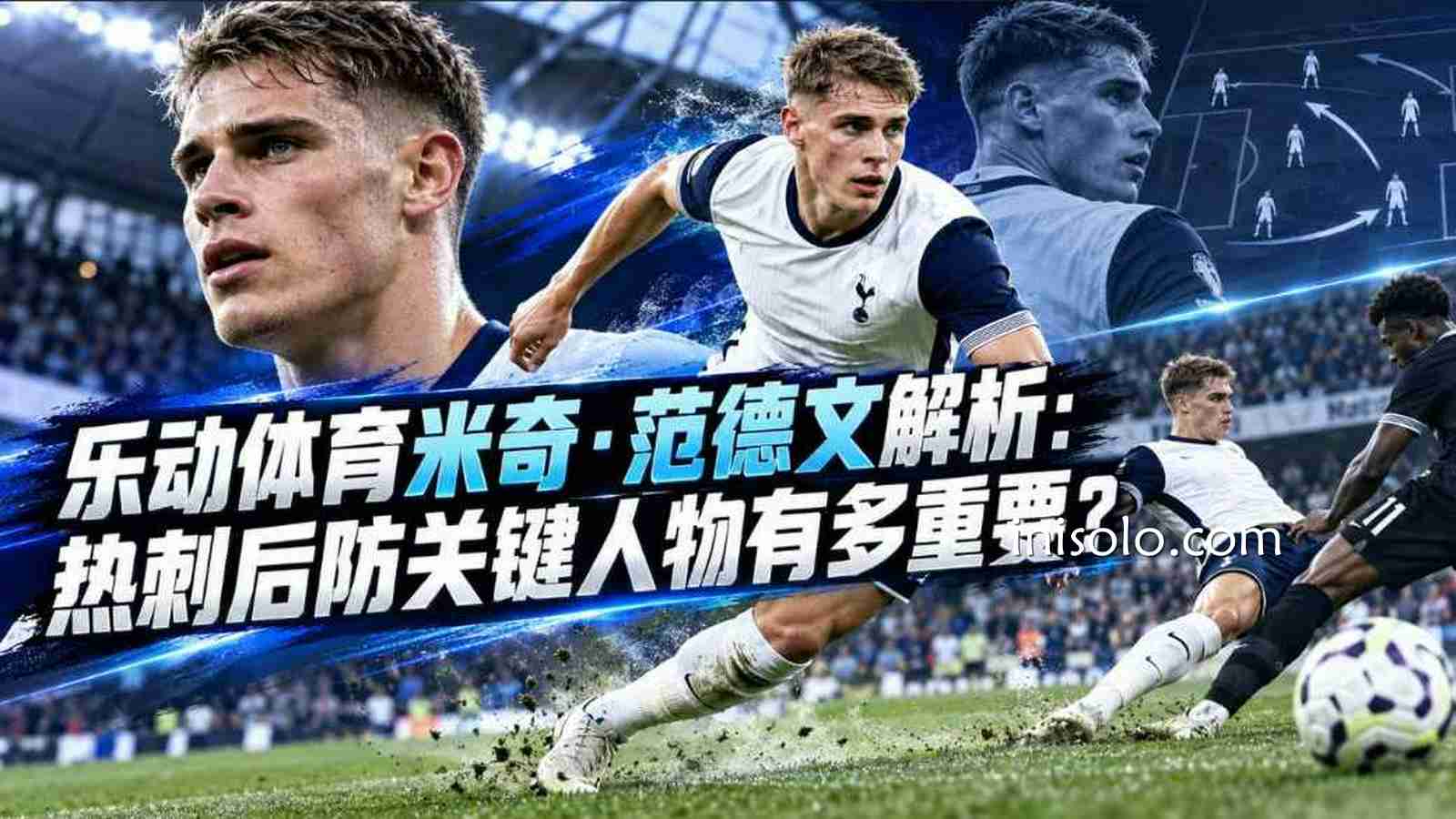 乐动体育米奇·范德文解析：热刺后防关键人物有多重要？