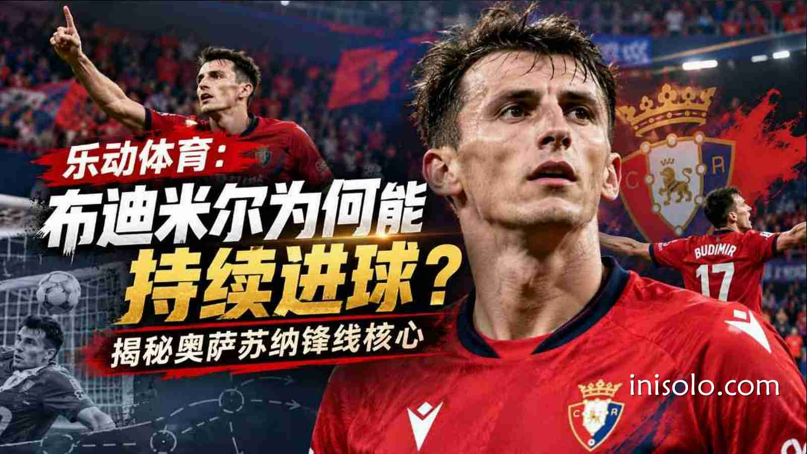 乐动体育：布迪米尔为何能持续进球？揭秘奥萨苏纳锋线核心