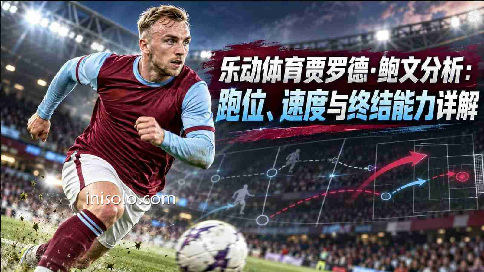 乐动体育贾罗德·鲍文分析：跑位、速度与终结能力详解