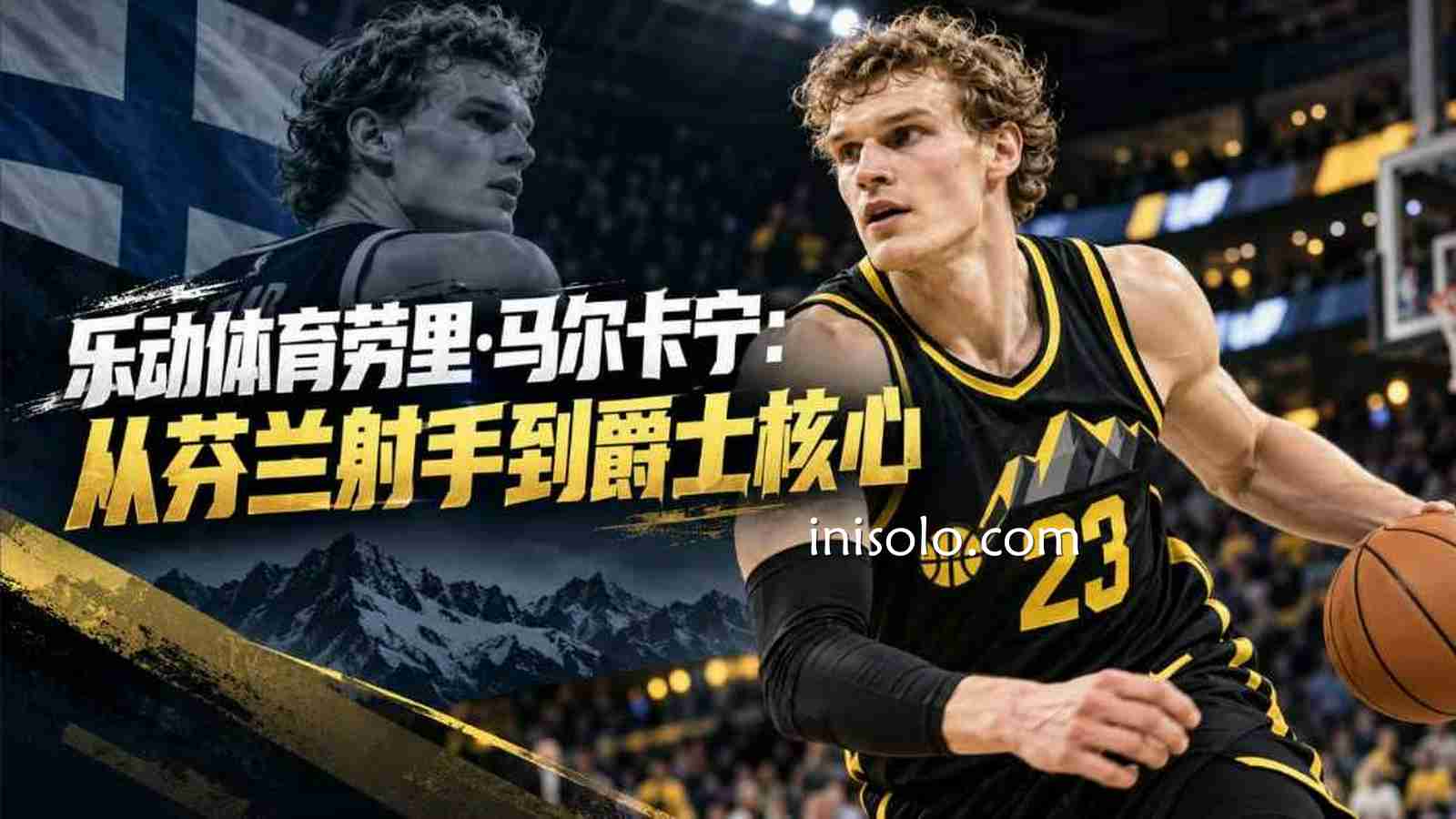 乐动体育劳里·马尔卡宁：从芬兰射手到爵士核心